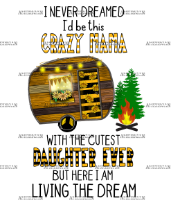 I Never Dreamed I'd Be This Crazy Mama With The Cutest Daughter Ever DTF Transfer