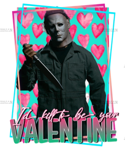 Id Kill To Be Your Valentine Michael Mayers DTF Transfer