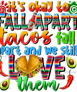 Its Okay To Fall Apart Tacos Fall Apart And We Still Love Them DTF Transfer