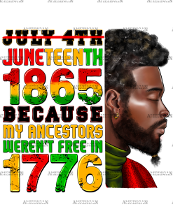 Juneteenth 1865 Because My Ancestors Weren't Free In 1776 Man-1 DTF Transfer