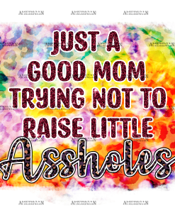 Just A Good Mom Trying Not To Raise Little Assholes DTF Transfer