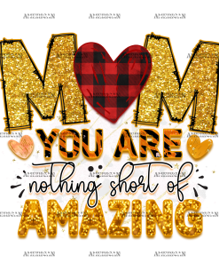 Mom You Are Nothing Short Of Amazing DTF Transfer