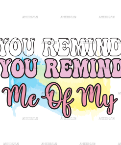 You Remind Me Of My DTF Transfer