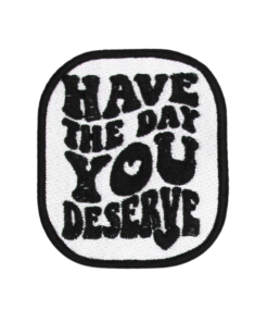 Have the Day You Deserve Patch (Small/Embroidery)